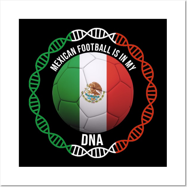 Mexican Football Is In My DNA - Gift for Mexican With Roots From Mexico Wall Art by Country Flags